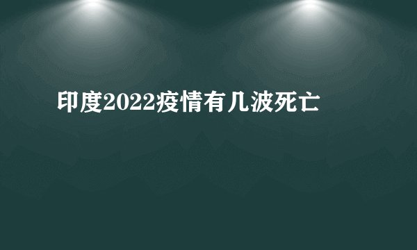 印度2022疫情有几波死亡