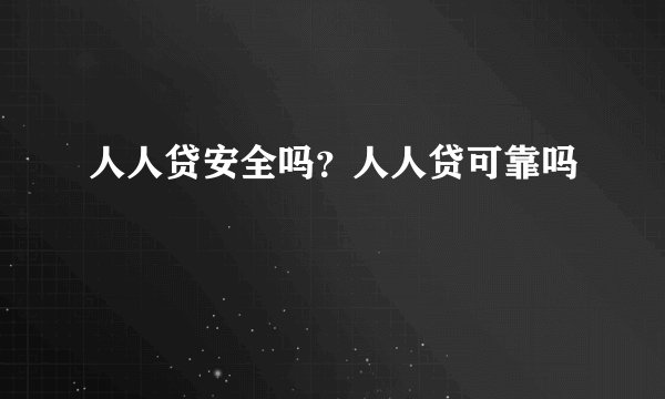 人人贷安全吗？人人贷可靠吗