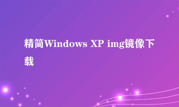 精简Windows XP img镜像下载