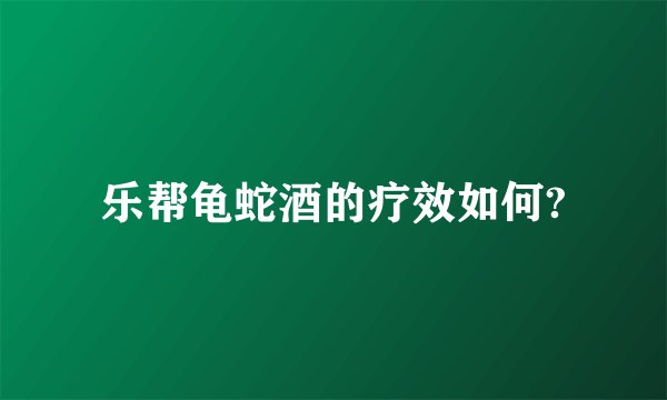 乐帮龟蛇酒的疗效如何?