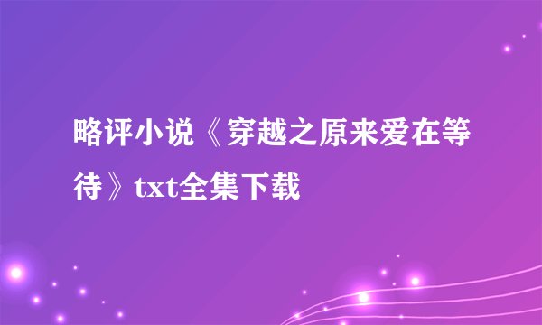 略评小说《穿越之原来爱在等待》txt全集下载