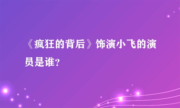 《疯狂的背后》饰演小飞的演员是谁？