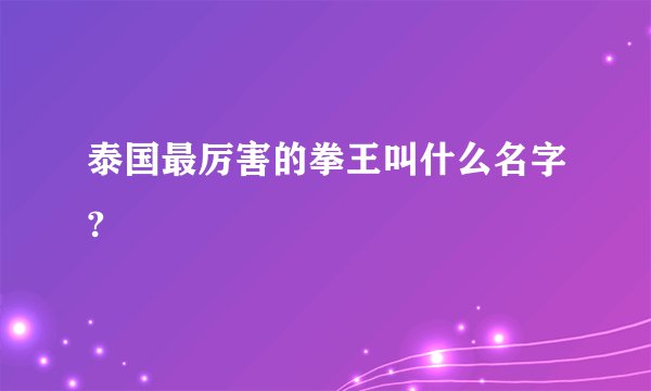 泰国最厉害的拳王叫什么名字?