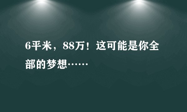 6平米，88万！这可能是你全部的梦想……