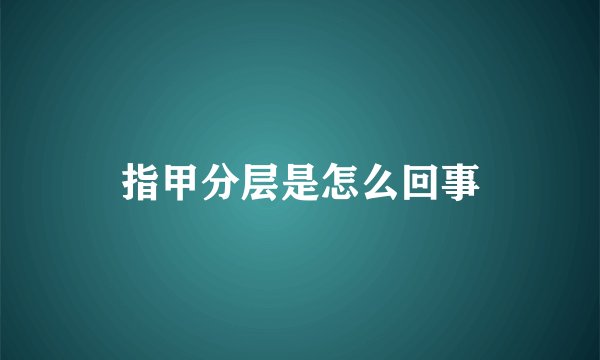 指甲分层是怎么回事