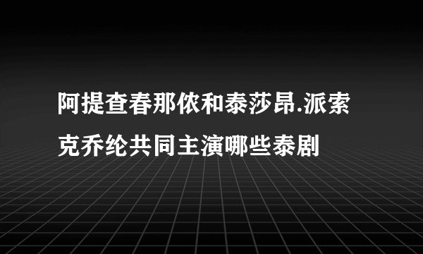阿提查春那侬和泰莎昂.派索克乔纶共同主演哪些泰剧