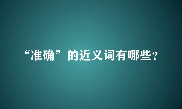 “准确”的近义词有哪些？