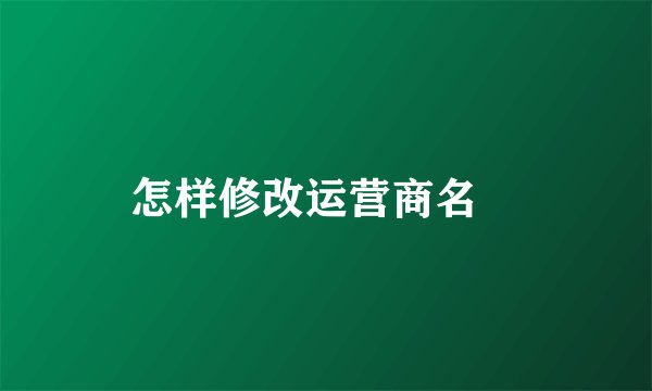 怎样修改运营商名稱