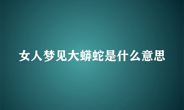 女人梦见大蟒蛇是什么意思