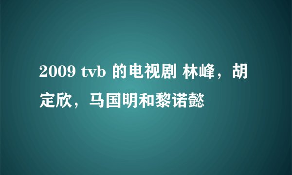 2009 tvb 的电视剧 林峰，胡定欣，马国明和黎诺懿