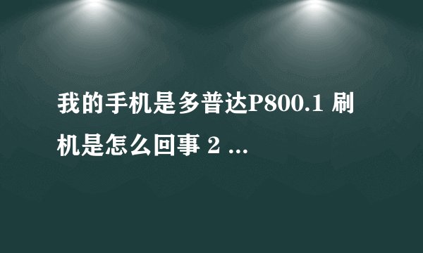 我的手机是多普达P800.1 刷机是怎么回事 2 用手机下载不了东西，连UC也下载不了。