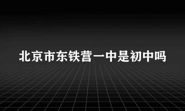 北京市东铁营一中是初中吗