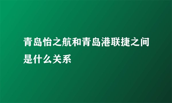 青岛怡之航和青岛港联捷之间是什么关系