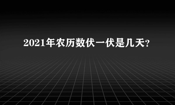 2021年农历数伏一伏是几天？