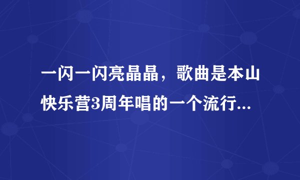 一闪一闪亮晶晶，歌曲是本山快乐营3周年唱的一个流行歌曲，哪有下载啊，不是儿童歌曲