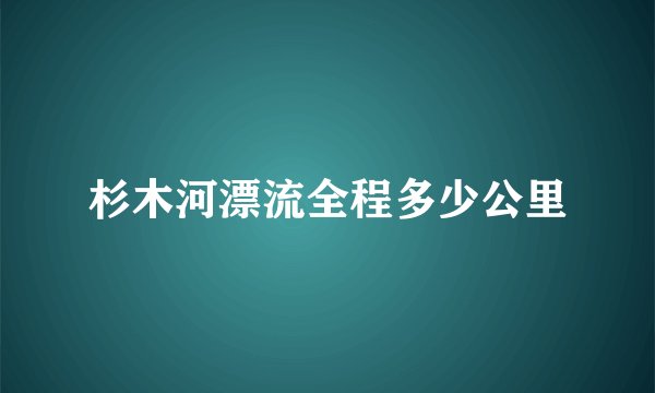 杉木河漂流全程多少公里