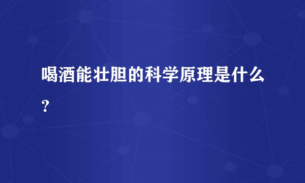 喝酒能壮胆的科学原理是什么？