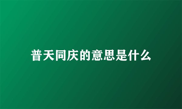 普天同庆的意思是什么
