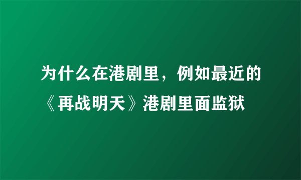 为什么在港剧里，例如最近的《再战明天》港剧里面监狱