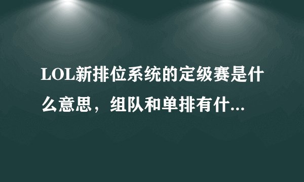 LOL新排位系统的定级赛是什么意思，组队和单排有什么区别，求详细解释