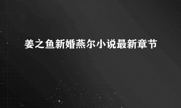 姜之鱼新婚燕尔小说最新章节