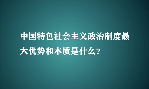 中国特色社会主义政治制度最大优势和本质是什么？