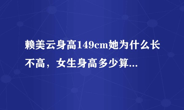 赖美云身高149cm她为什么长不高，女生身高多少算是矮小了