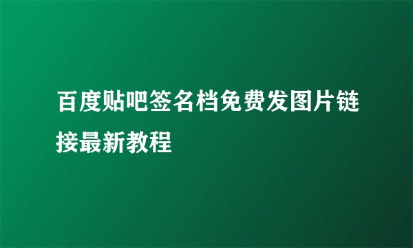百度贴吧签名档免费发图片链接最新教程