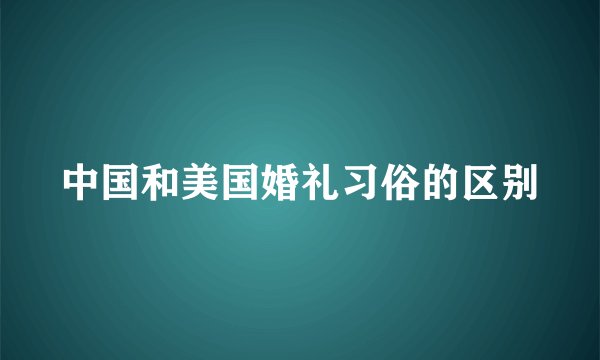 中国和美国婚礼习俗的区别