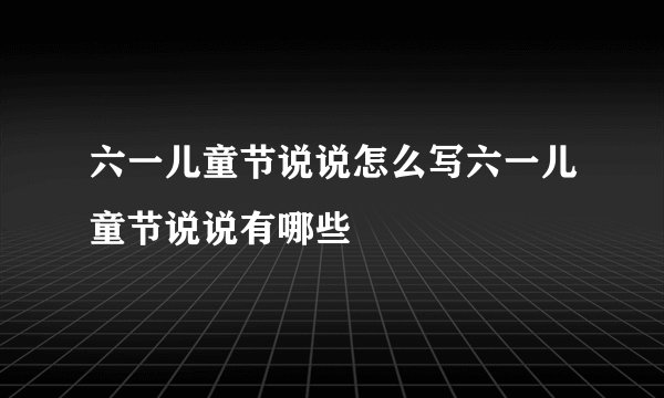 六一儿童节说说怎么写六一儿童节说说有哪些