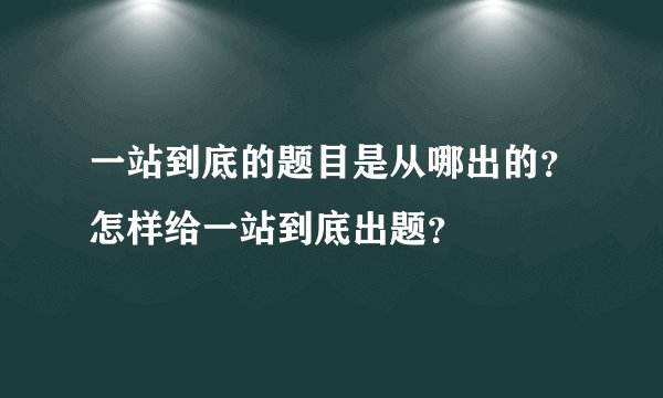一站到底的题目是从哪出的？怎样给一站到底出题？