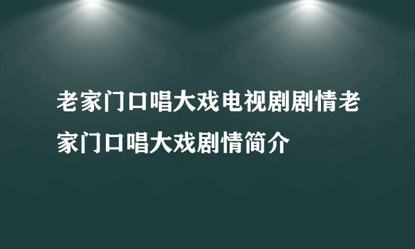老家门口唱大戏电视剧剧情老家门口唱大戏剧情简介