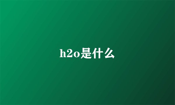 h2o是什么