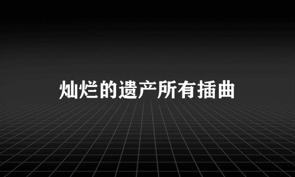 灿烂的遗产所有插曲