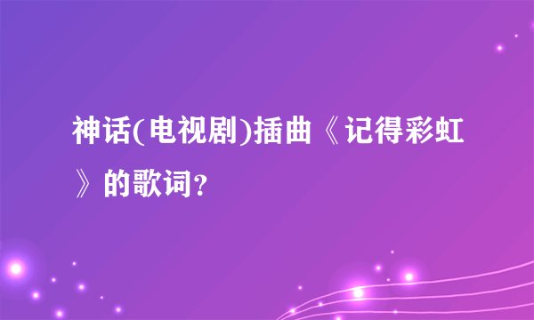 神话(电视剧)插曲《记得彩虹》的歌词？