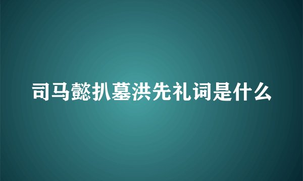 司马懿扒墓洪先礼词是什么