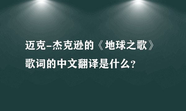 迈克-杰克逊的《地球之歌》歌词的中文翻译是什么？