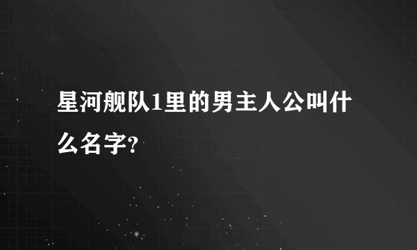 星河舰队1里的男主人公叫什么名字？
