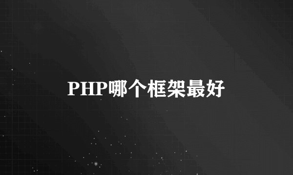 PHP哪个框架最好