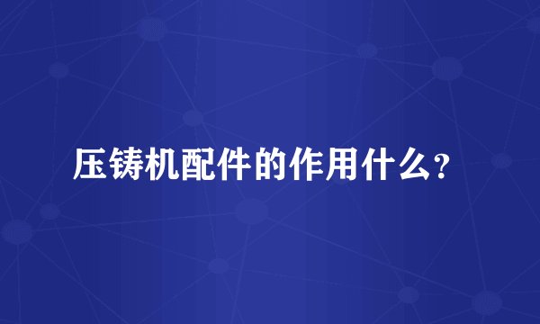 压铸机配件的作用什么？