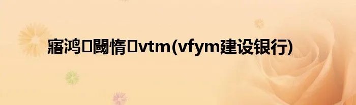 寤鸿閾惰vtm(vfym建设银行)