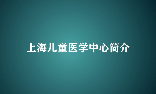上海儿童医学中心简介