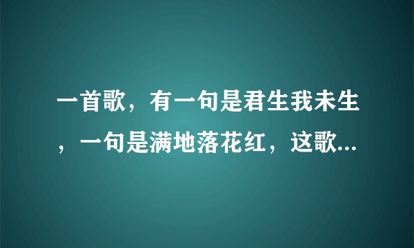 一首歌，有一句是君生我未生，一句是满地落花红，这歌名是什么？