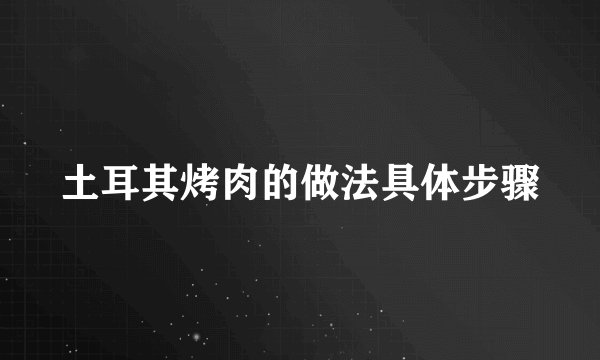 土耳其烤肉的做法具体步骤