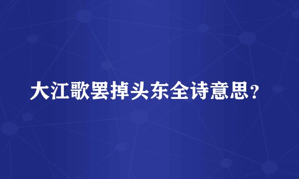 大江歌罢掉头东全诗意思？