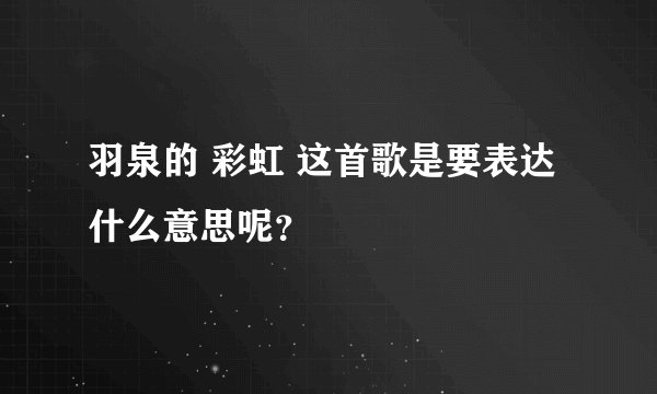 羽泉的 彩虹 这首歌是要表达什么意思呢？