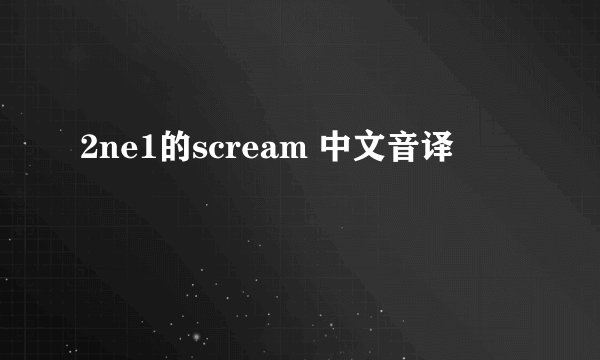 2ne1的scream 中文音译