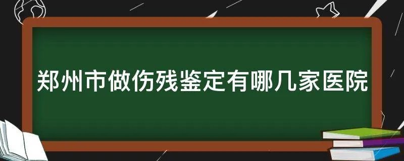 郑州市做伤残鉴定有哪几家医院