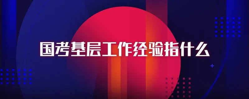 国考基层工作经验指什么