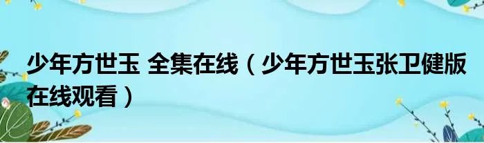 少年方世玉 全集在线（少年方世玉张卫健版在线观看）